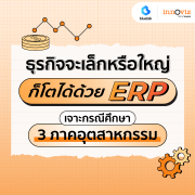 ธุรกิจจะเล็กหรือใหญ่ก็โตได้ด้วย ERP – เจาะกรณีศึกษา 3 ภาคอุตสาหกรรม